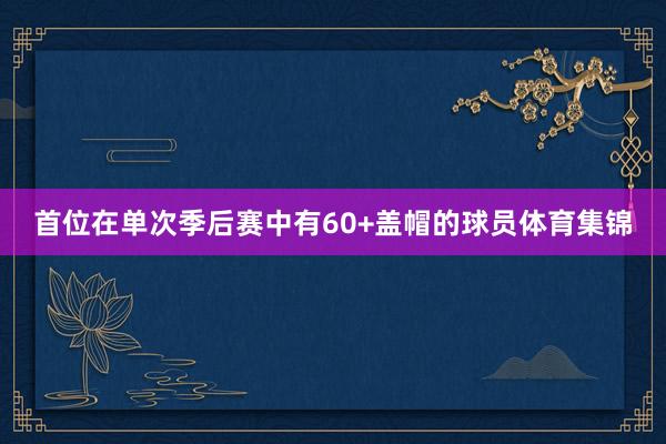首位在单次季后赛中有60+盖帽的球员体育集锦