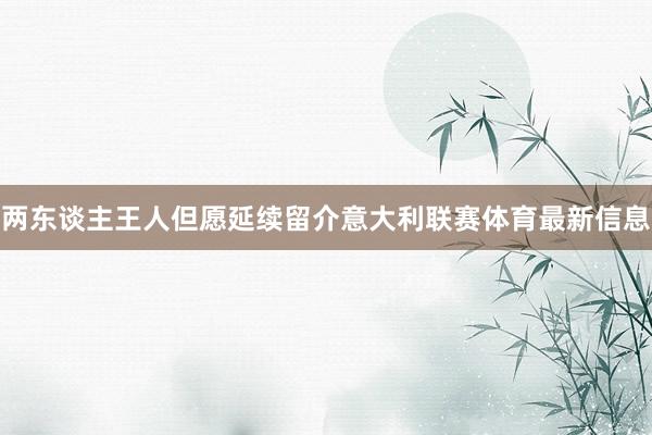 两东谈主王人但愿延续留介意大利联赛体育最新信息