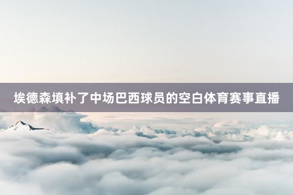 埃德森填补了中场巴西球员的空白体育赛事直播
