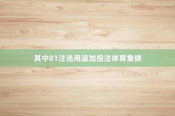 其中81注选用追加投注体育集锦