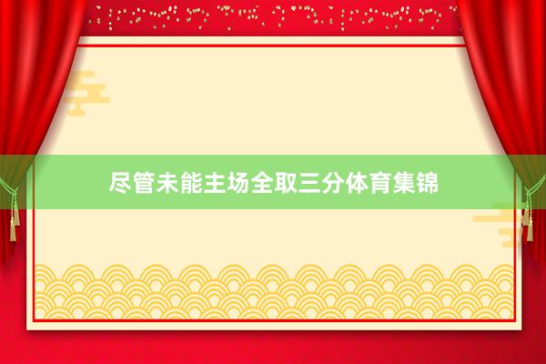 尽管未能主场全取三分体育集锦
