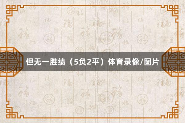 但无一胜绩（5负2平）体育录像/图片