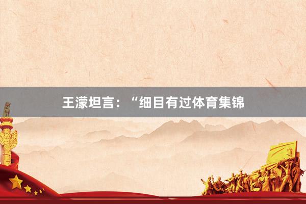 王濛坦言：“细目有过体育集锦